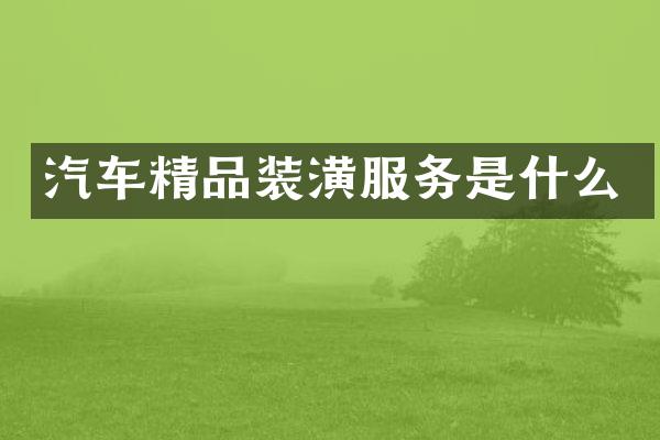 汽车精品装潢服务是什么