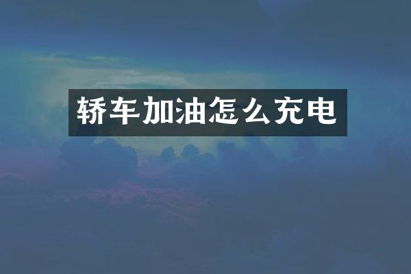 轿车加油怎么充电