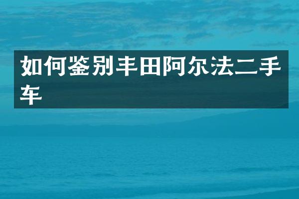 如何鉴别丰田阿尔法二手车