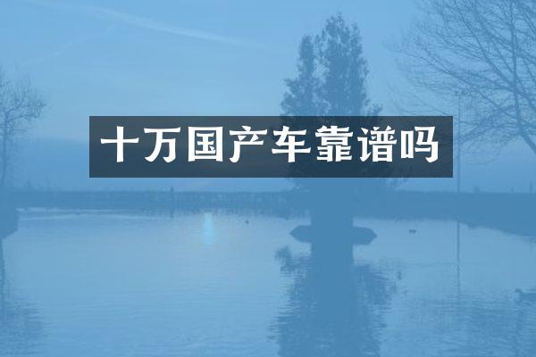 十万国产车靠谱吗
