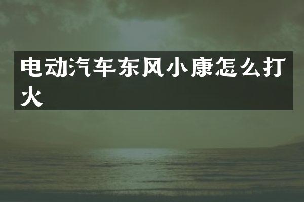 电动汽车东风小康怎么打火