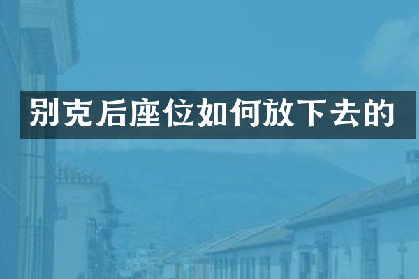 别克后座位如何放下去的