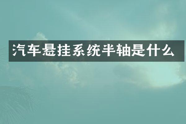 汽车悬挂系统半轴是什么