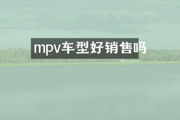 mpv车型好销售吗