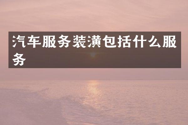 汽车服务装潢包括什么服务