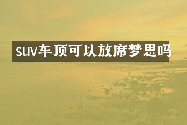 suv车顶可以放席梦思吗