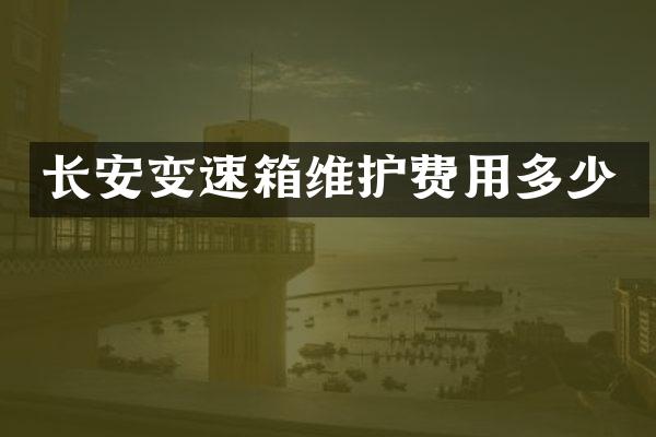 长安变速箱维护费用多少