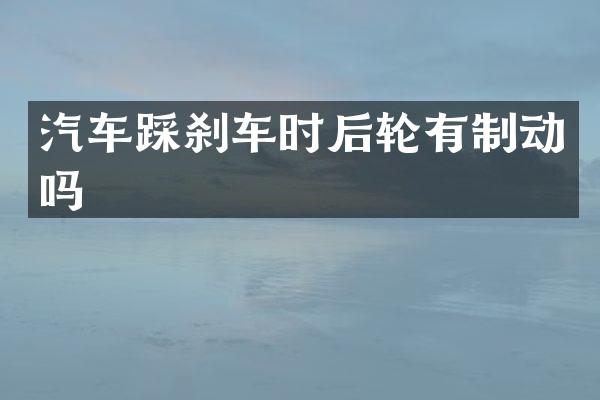 汽车踩刹车时后轮有制动吗