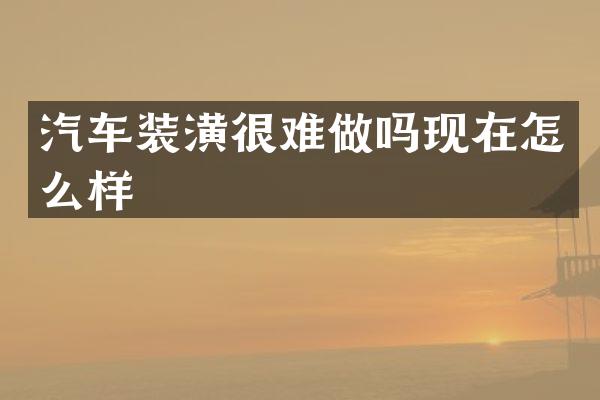 汽车装潢很难做吗现在怎么样