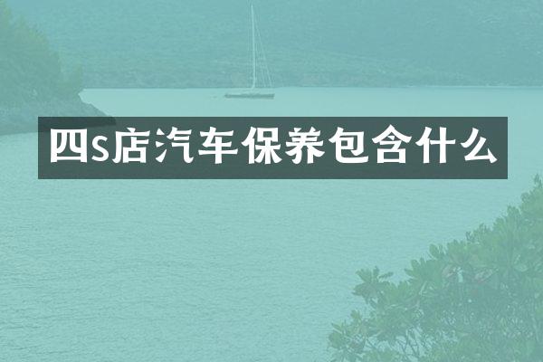 四s店汽车保养包含什么