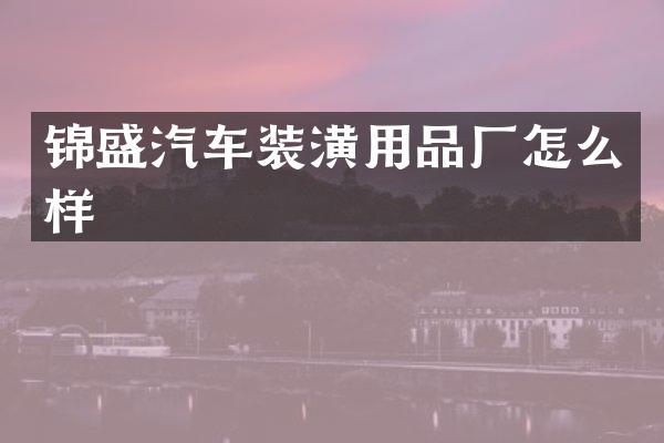 锦盛汽车装潢用品厂怎么样