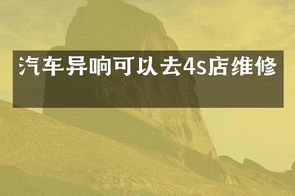 汽车异响可以去4s店维修吗