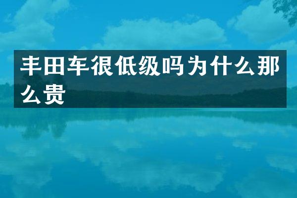 丰田车很低级吗为什么那么贵