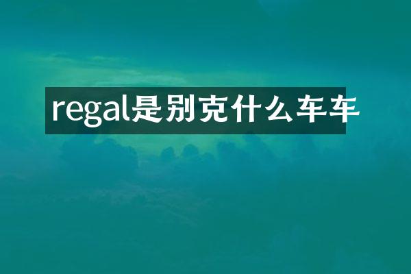 regal是别克什么车车
