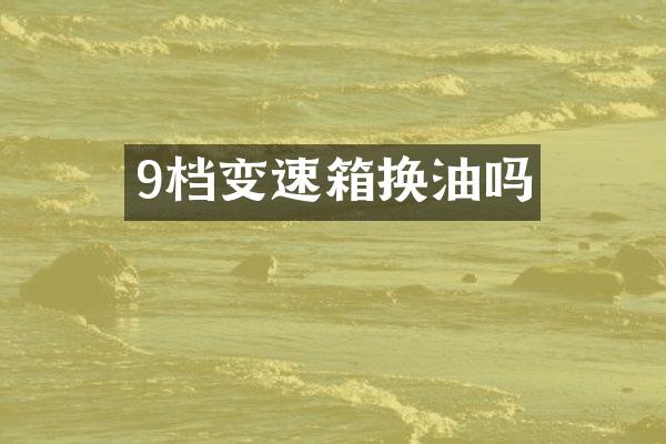 9档变速箱换油吗