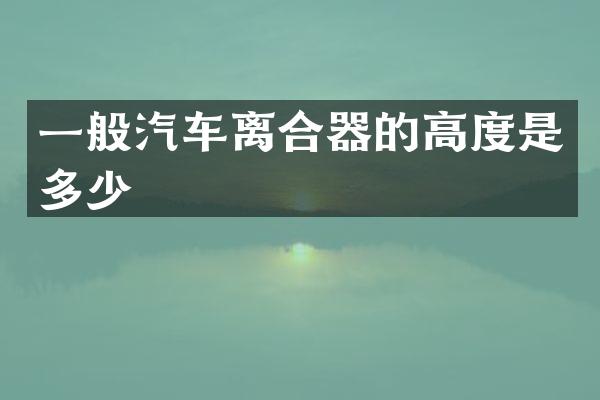 一般汽车离合器的高度是多少