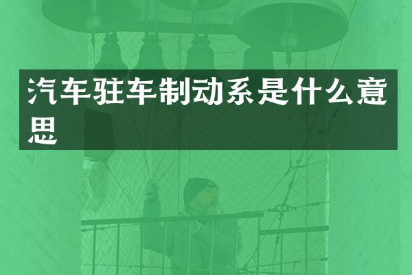 汽车驻车制动系是什么意思