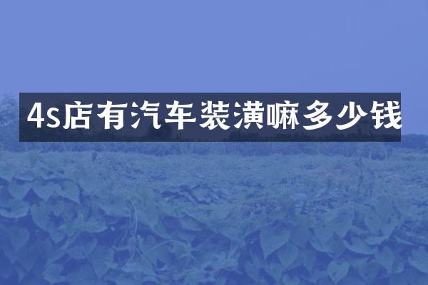 4s店有汽车装潢嘛多少钱