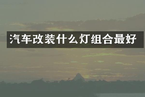 汽车改装什么灯组合最好