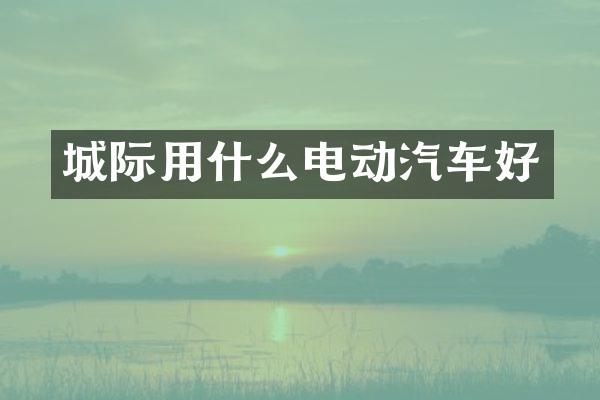 城际用什么电动汽车好