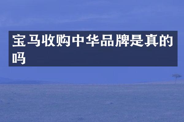 宝马收购中华品牌是真的吗