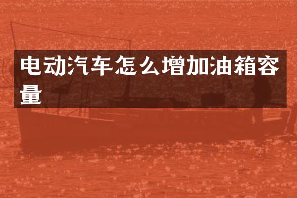 电动汽车怎么增加油箱容量