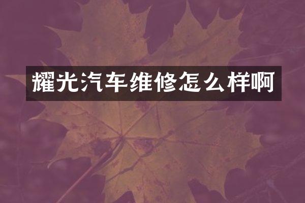 耀光汽车维修怎么样啊