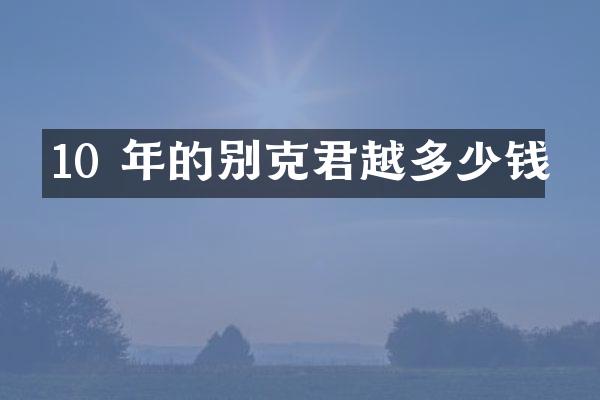 10 年的别克君越多少钱