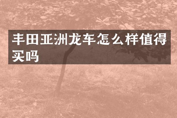 丰田亚洲龙车怎么样值得买吗
