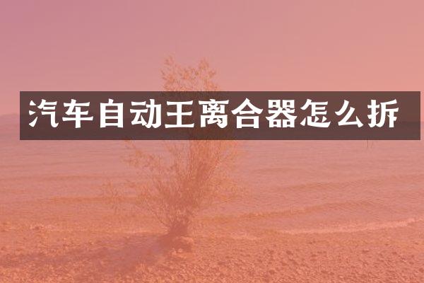 汽车自动王离合器怎么拆