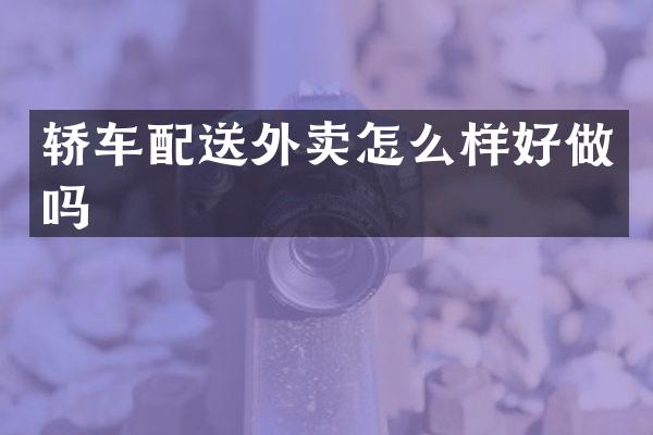 轿车配送外卖怎么样好做吗