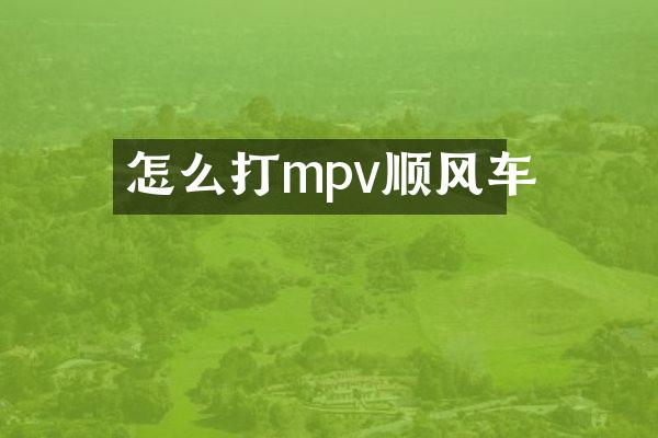 怎么打mpv顺风车