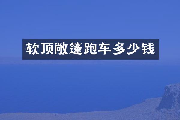 软顶敞篷跑车多少钱
