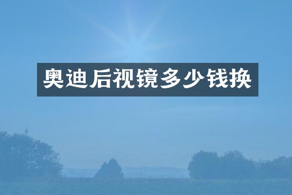 奥迪后视镜多少钱换