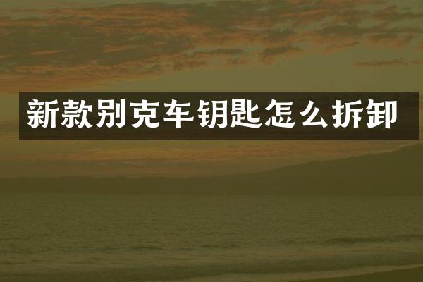 新款别克车钥匙怎么拆卸