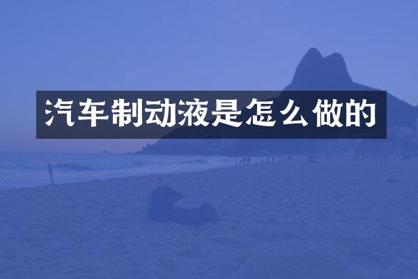 汽车制动液是怎么做的