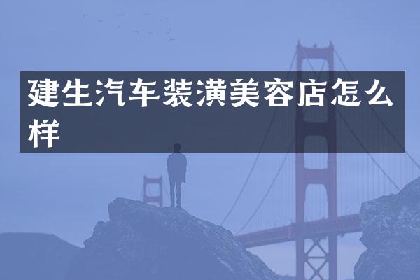 建生汽车装潢美容店怎么样