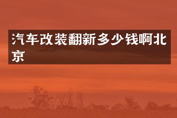 汽车改装翻新多少钱啊北京