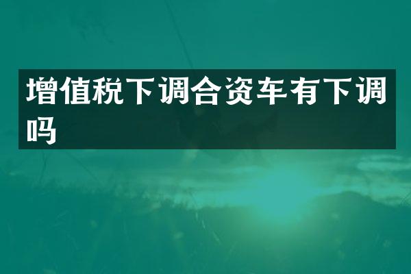 增值税下调合资车有下调吗
