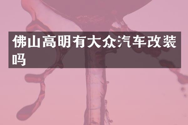 佛山高明有大众汽车改装吗