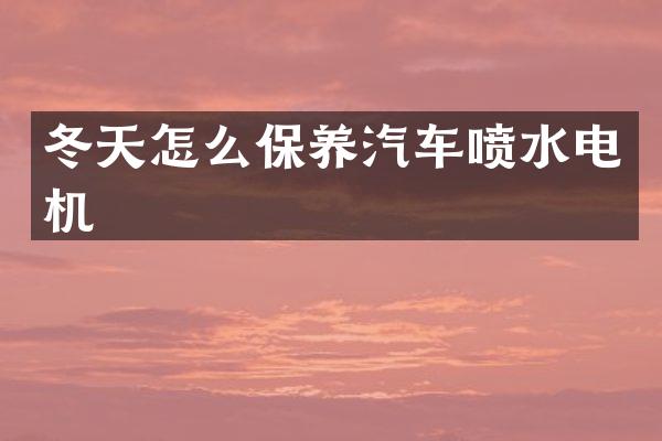 冬天怎么保养汽车喷水电机