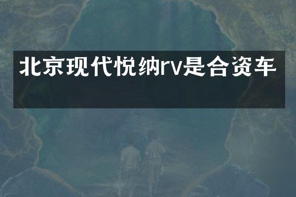 北京现代悦纳rv是合资车吗