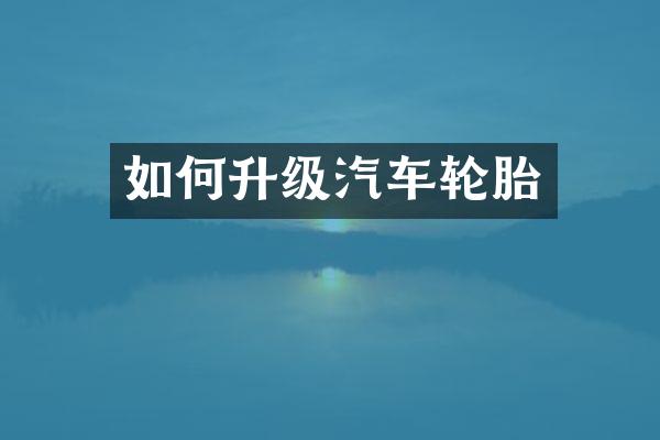 如何升级汽车轮胎