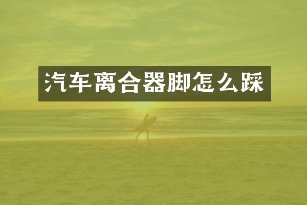 汽车离合器脚怎么踩