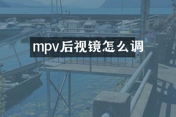 mpv后视镜怎么调
