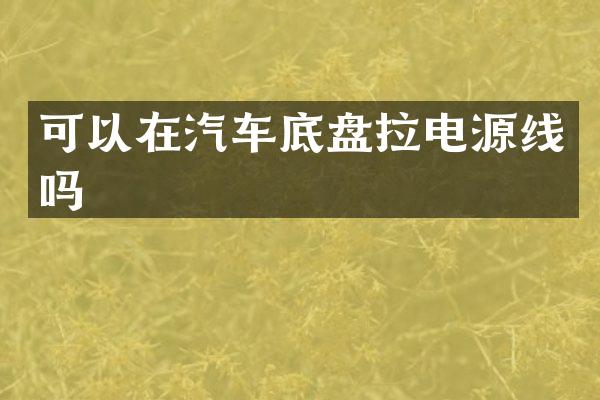 可以在汽车底盘拉电源线吗