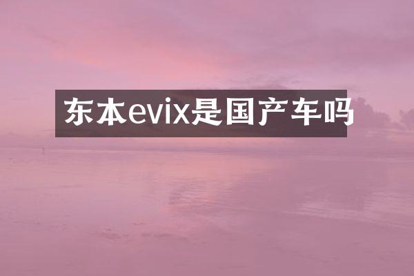 东本evix是国产车吗
