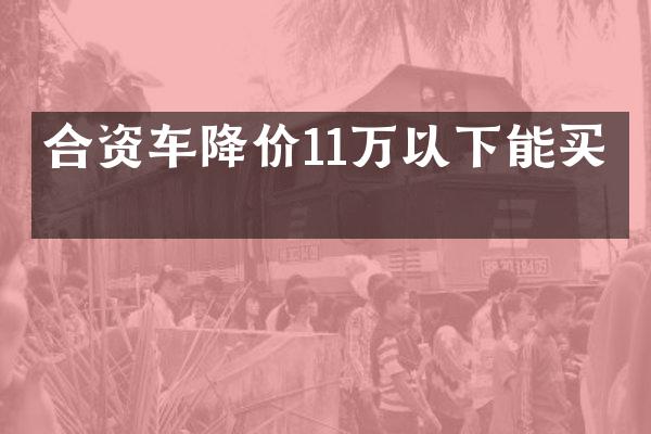 合资车降价11万以下能买吗