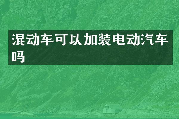 混动车可以加装电动汽车吗