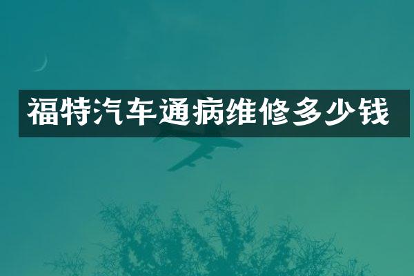 福特汽车通病维修多少钱
